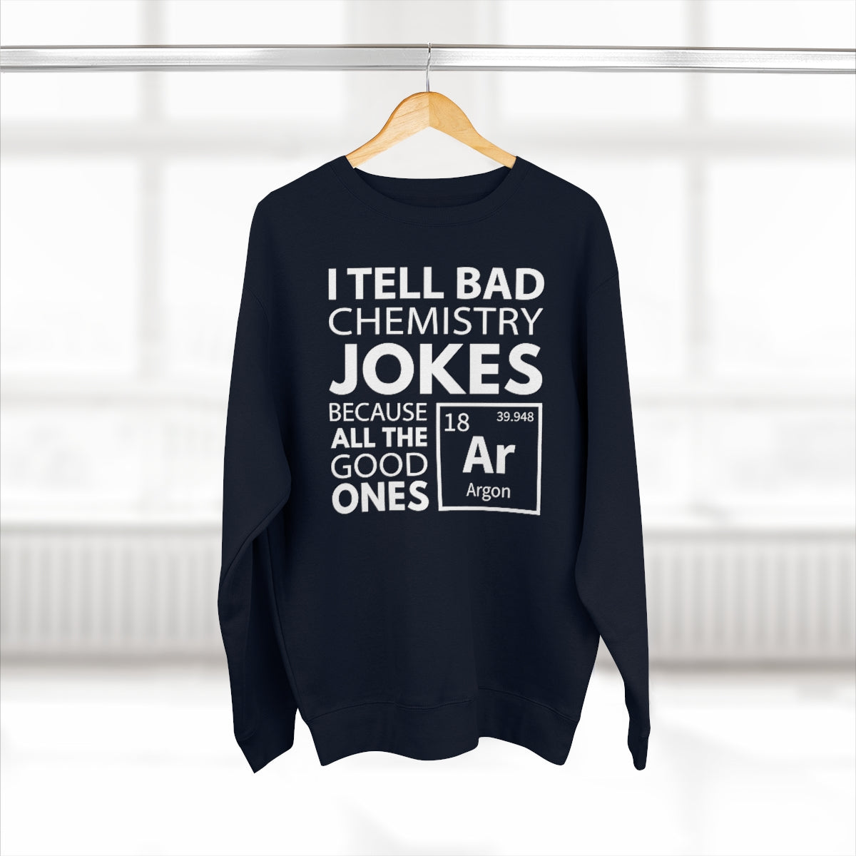 I Tell Bad Chemistry Jokes Because All The Good Ones Argon Unisex Sweatshirt