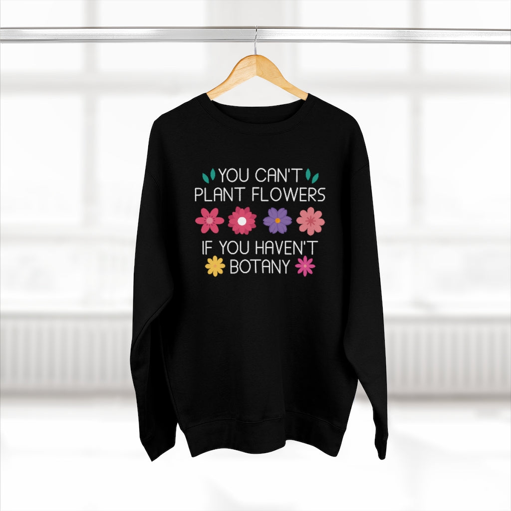 You Can't Plant Flowers If You Haven't Botany Unisex Sweatshirt