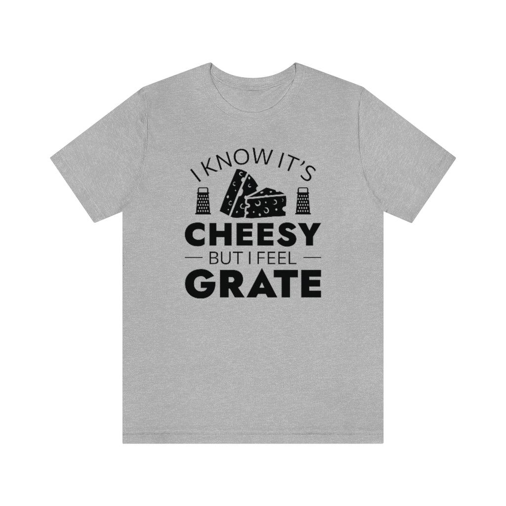 I Know It's Cheesy But I Feel Grate Unisex T-Shirt