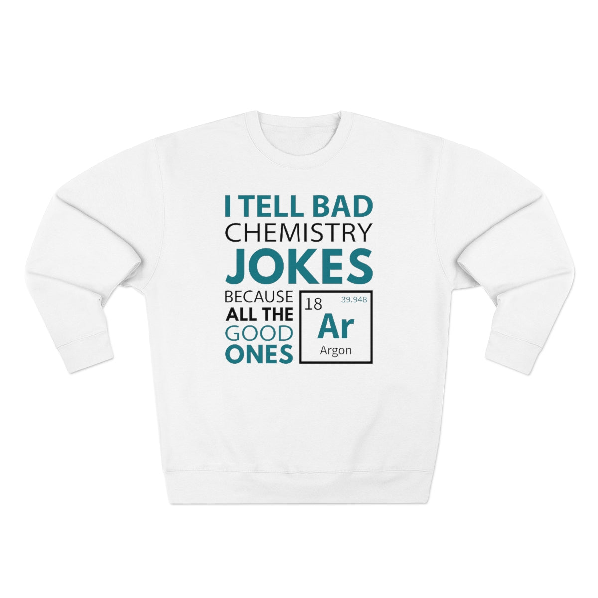 I Tell Bad Chemistry Jokes Because All The Good Ones Argon Unisex Sweatshirt