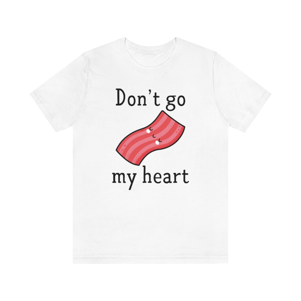 Don't Go Bacon My Heart Unisex T-Shirt