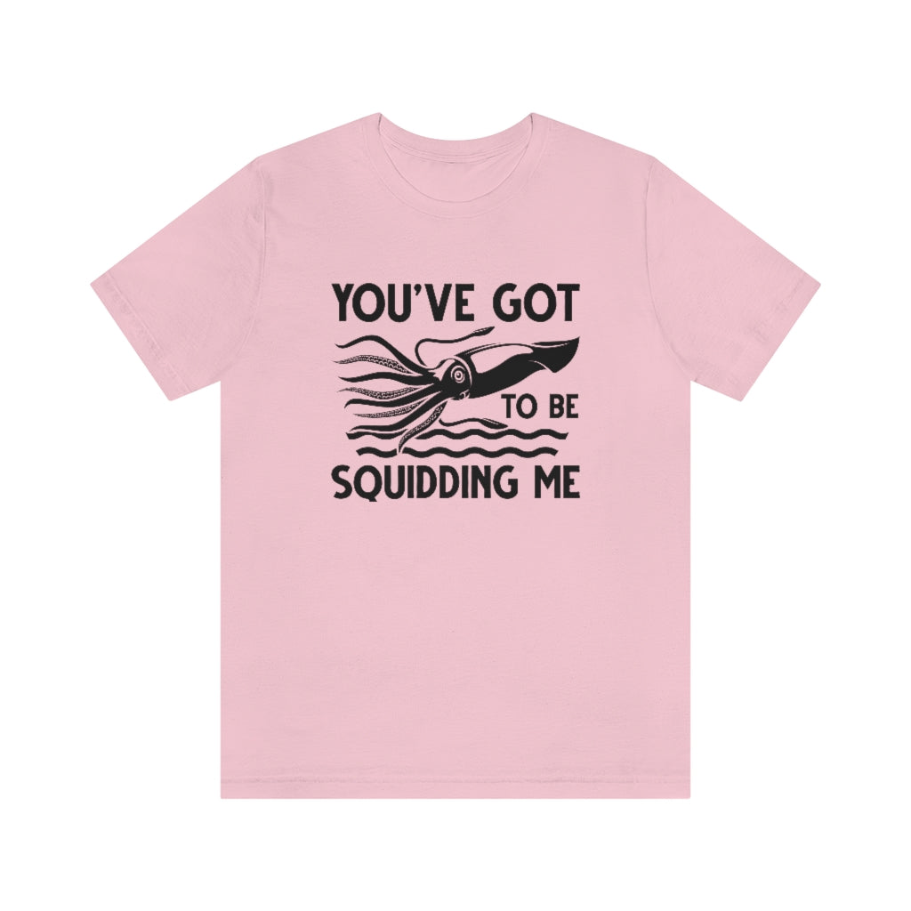 You've Got To Be Squidding Me Unisex T-Shirt