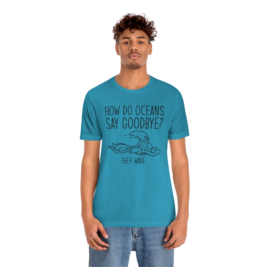 How Do Oceans Say Goodbye Unisex T-Shirt