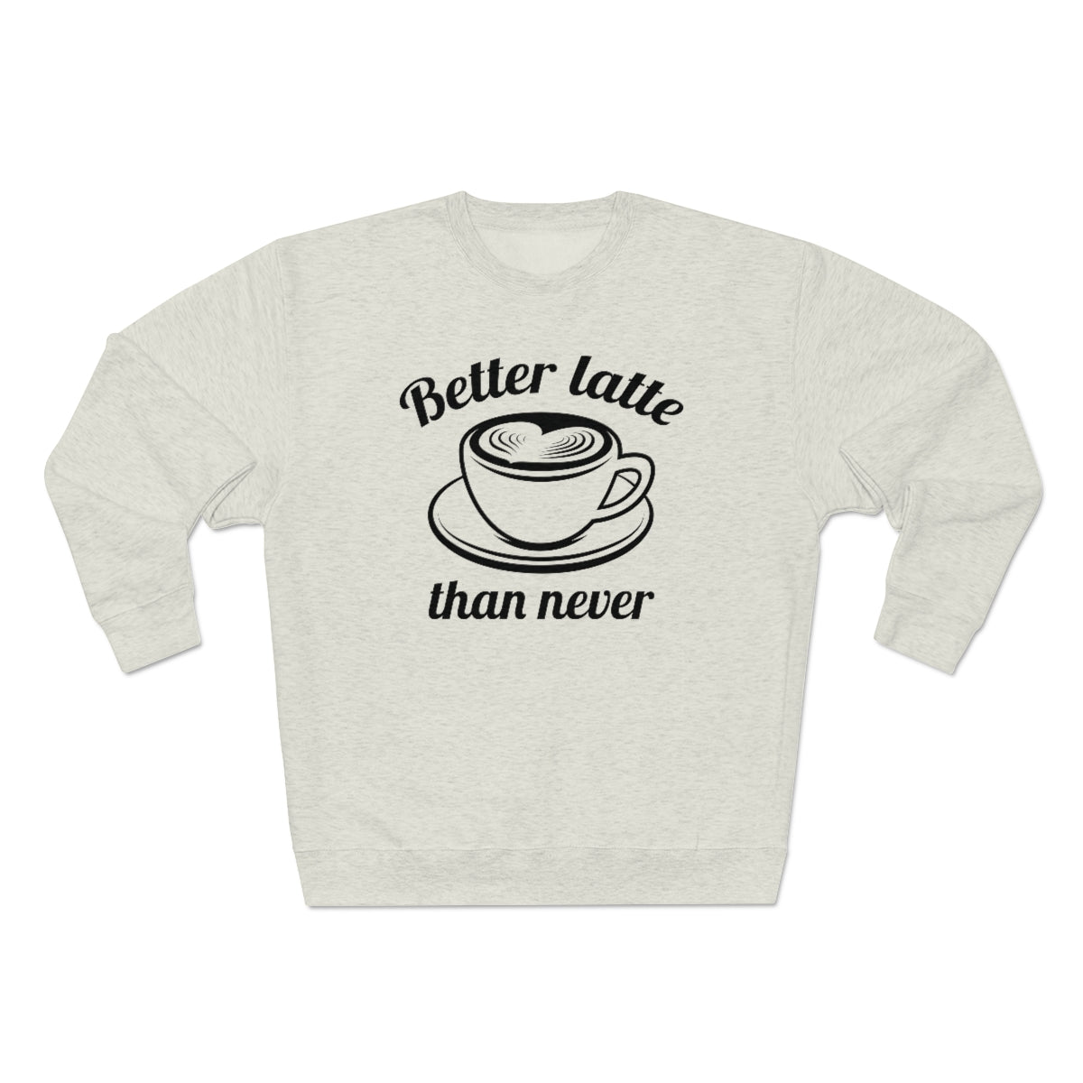 Better Latte Than Never Unisex Sweatshirt