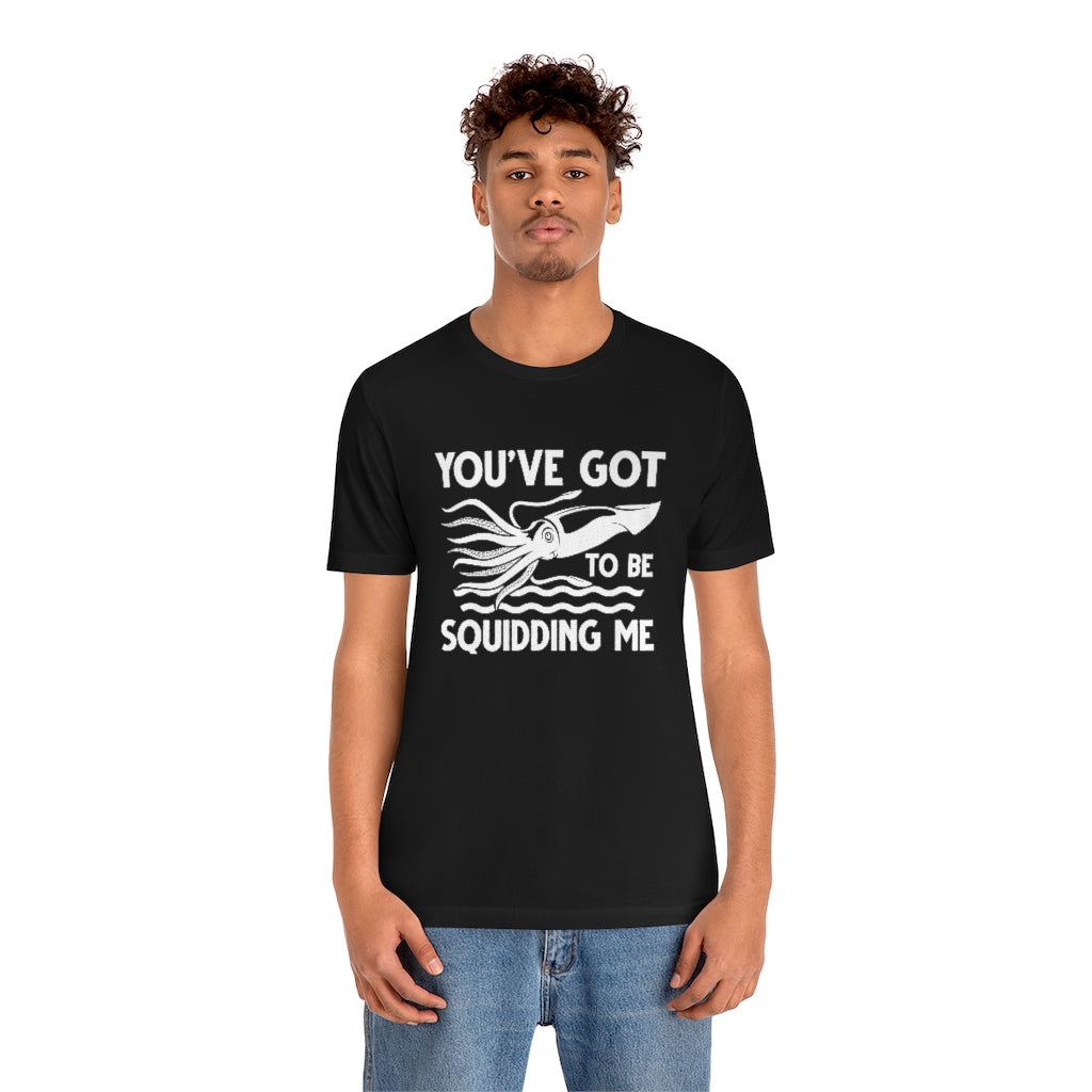 You've Got To Be Squidding Me Unisex T-Shirt