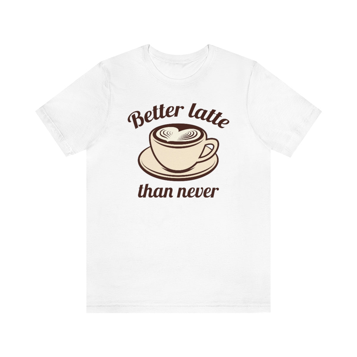 Better Latte Than Never Unisex T-Shirt