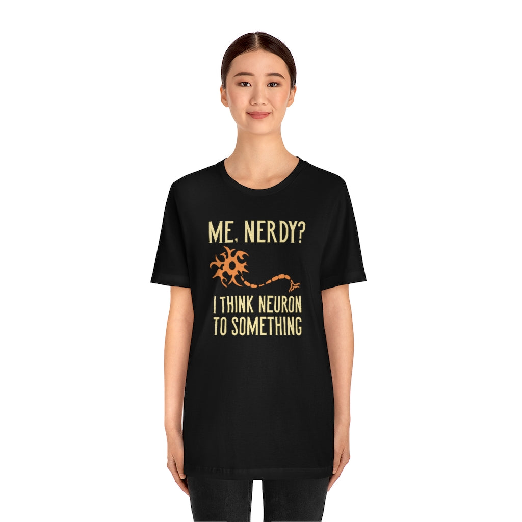 Me Nerdy I Think Neuron To Something Unisex T-Shirt