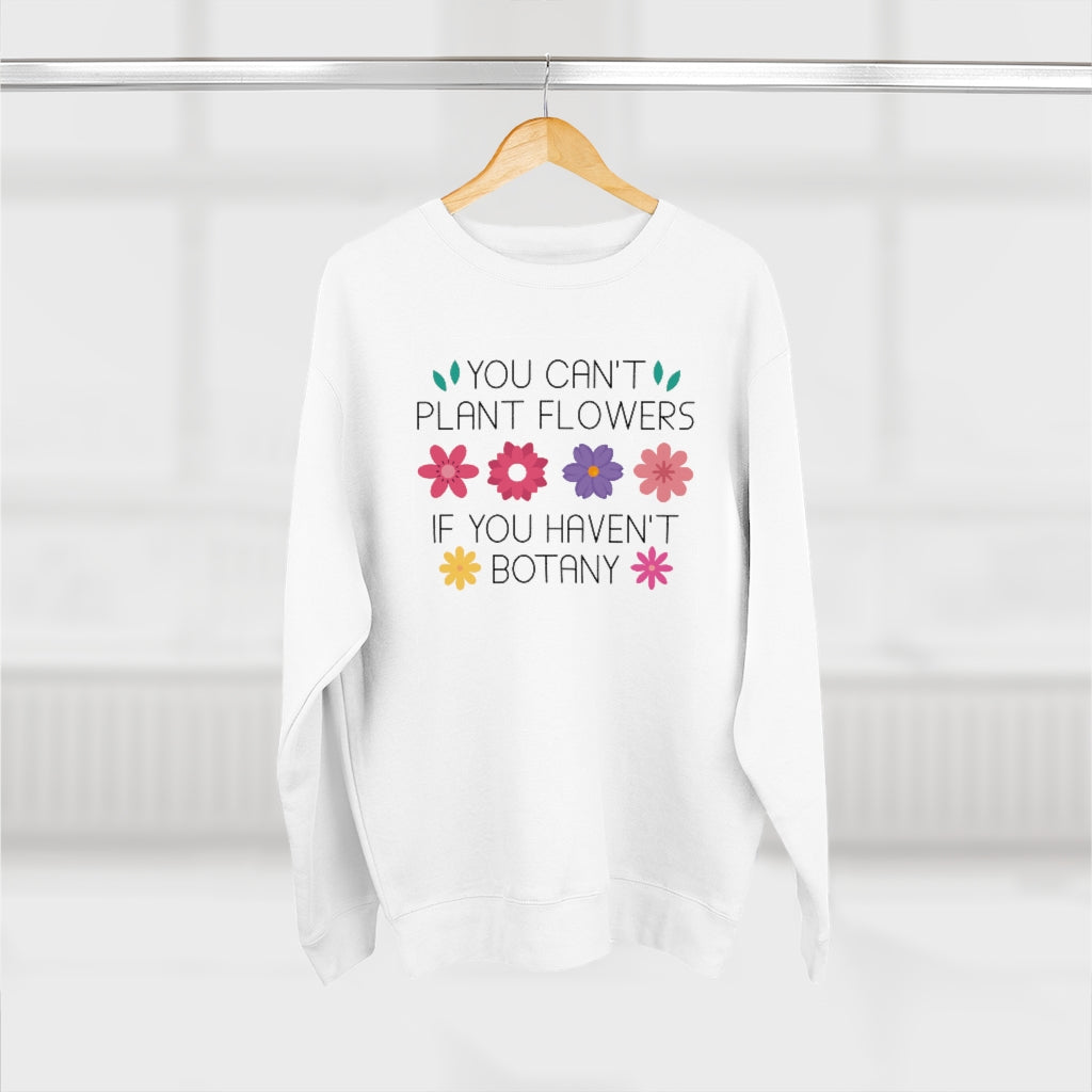 You Can't Plant Flowers If You Haven't Botany Unisex Sweatshirt