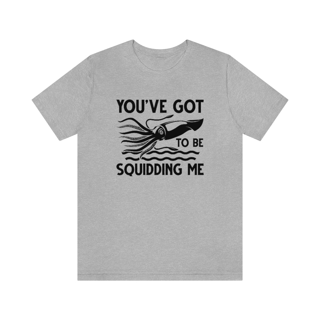 You've Got To Be Squidding Me Unisex T-Shirt