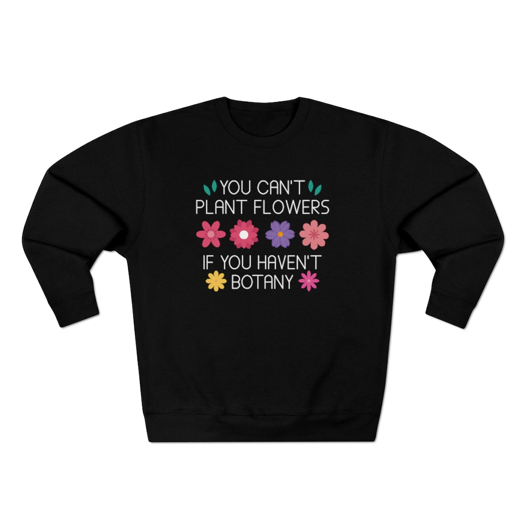 You Can't Plant Flowers If You Haven't Botany Unisex Sweatshirt