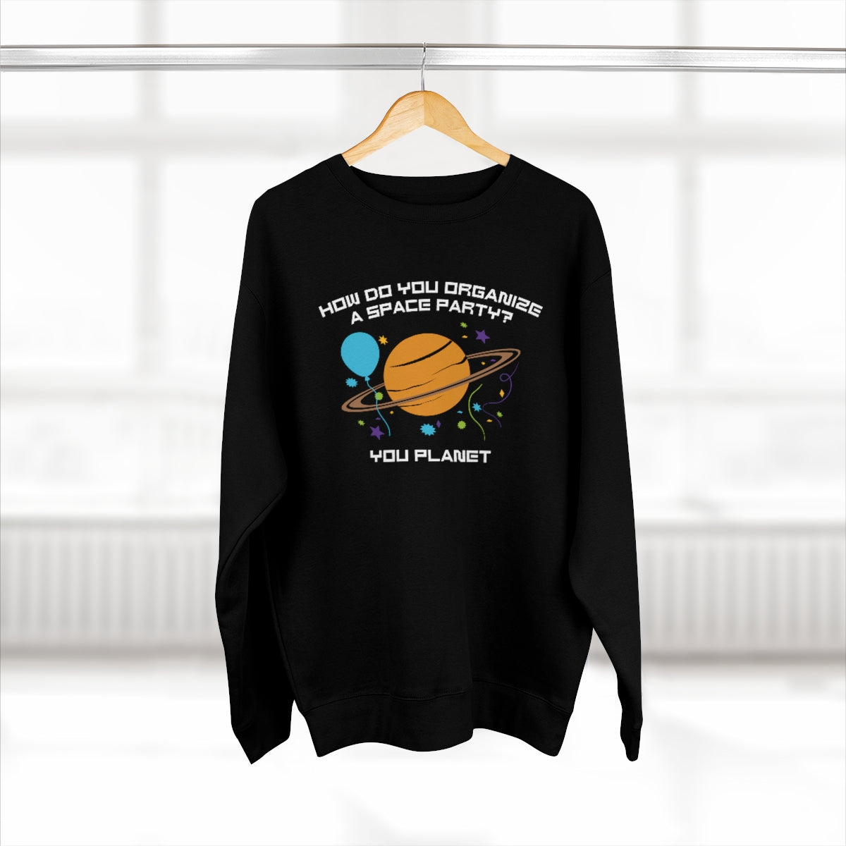 How Do You Organize A Space Party You Planet Unisex Sweatshirt