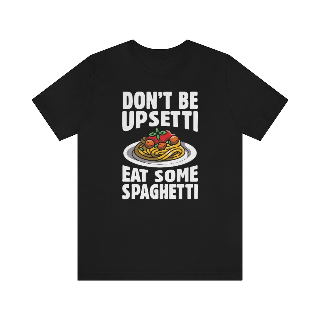 Don't Be Upsetti Eat Some Spaghetti Unisex T-Shirt