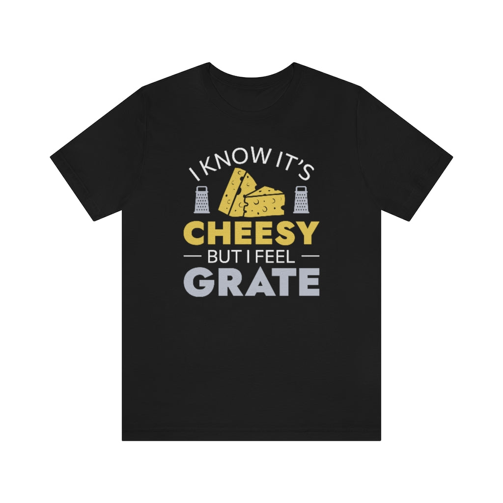 I Know It's Cheesy But I Feel Grate Unisex T-Shirt