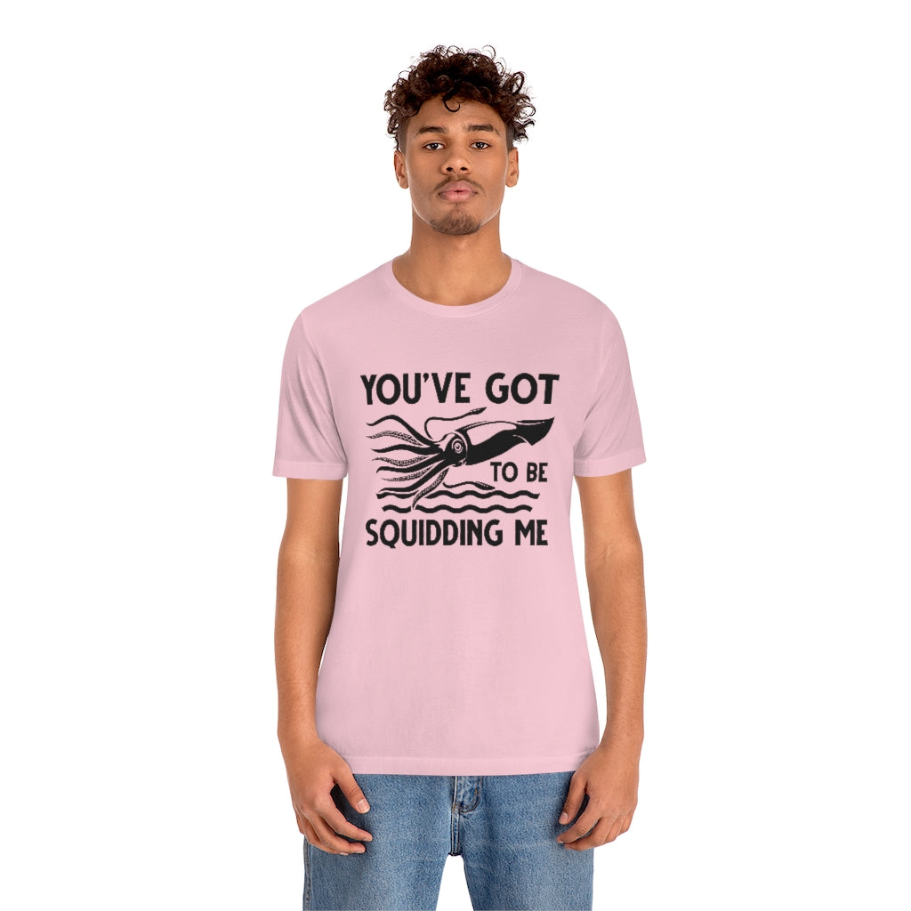 You've Got To Be Squidding Me Unisex T-Shirt