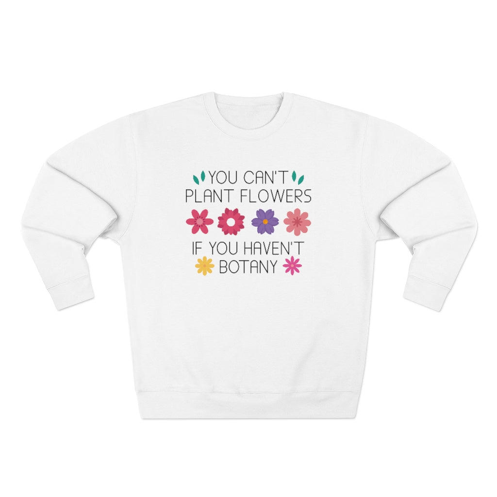 You Can't Plant Flowers If You Haven't Botany Unisex Sweatshirt