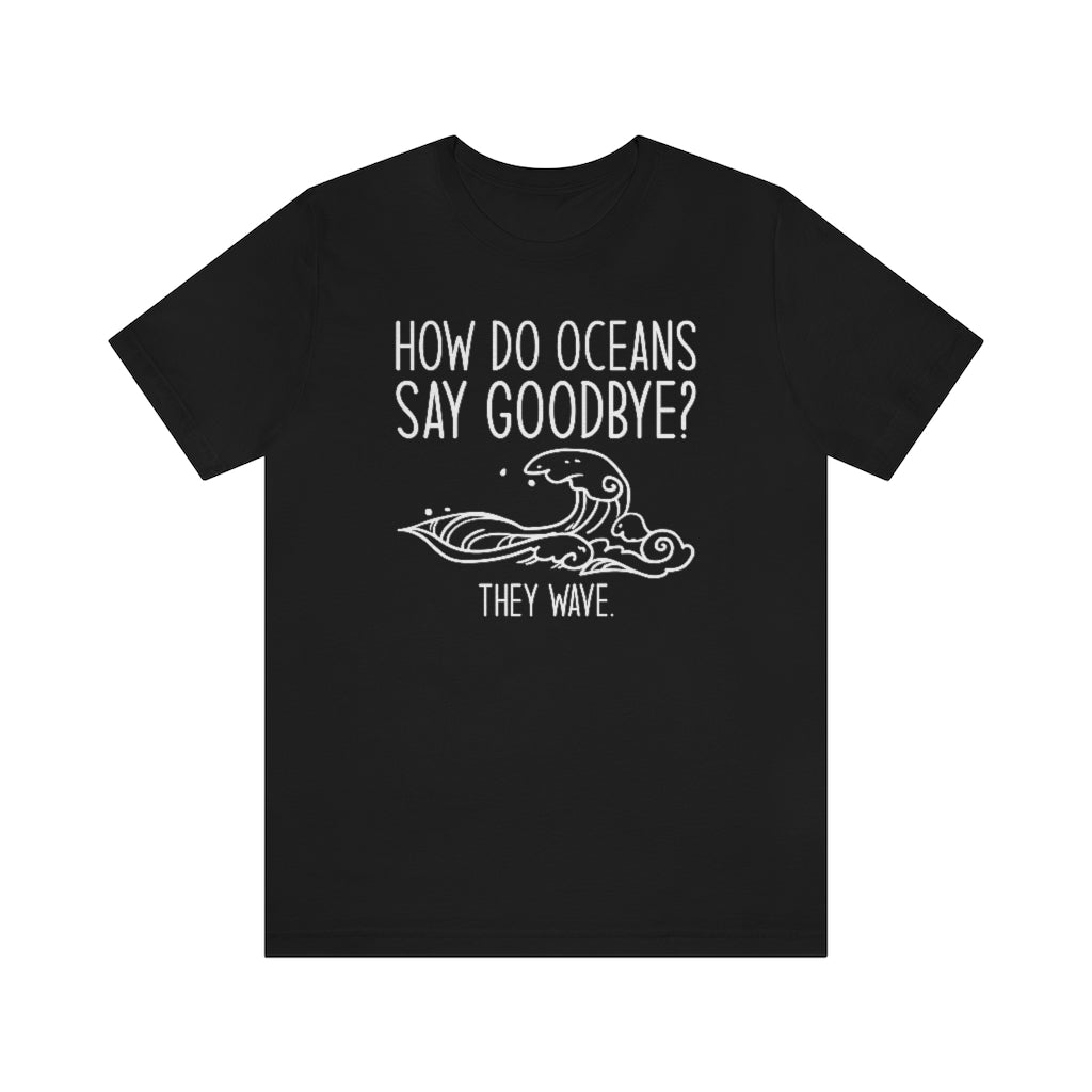 How Do Oceans Say Goodbye Unisex T-Shirt