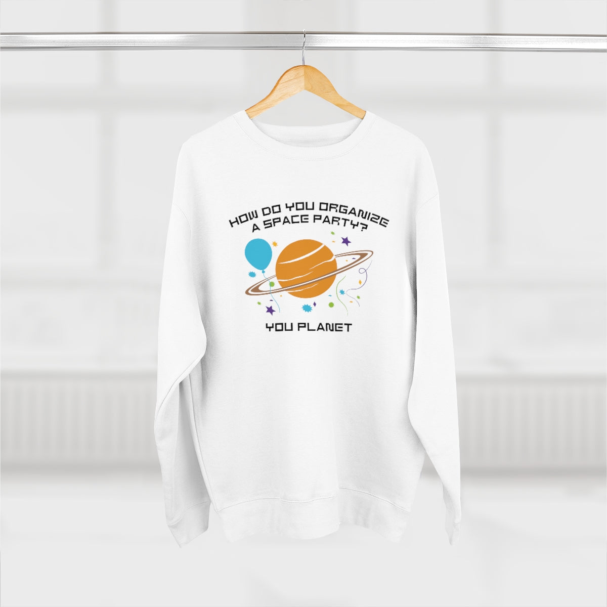 How Do You Organize A Space Party You Planet Unisex Sweatshirt