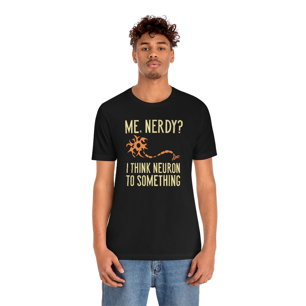 Me Nerdy I Think Neuron To Something Unisex T-Shirt