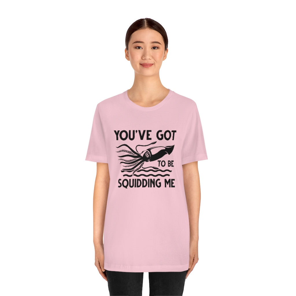 You've Got To Be Squidding Me Unisex T-Shirt