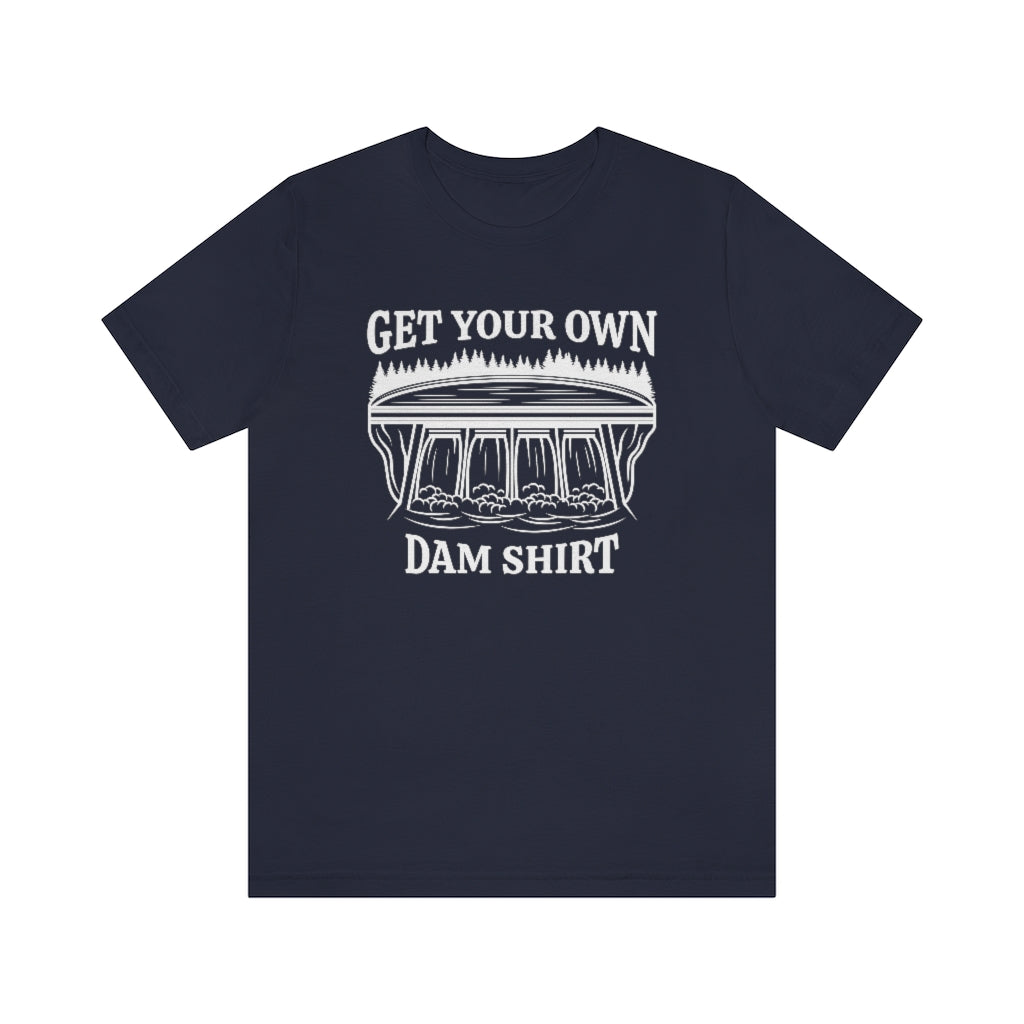 Get Your Own Dam Shirt Unisex T-Shirt