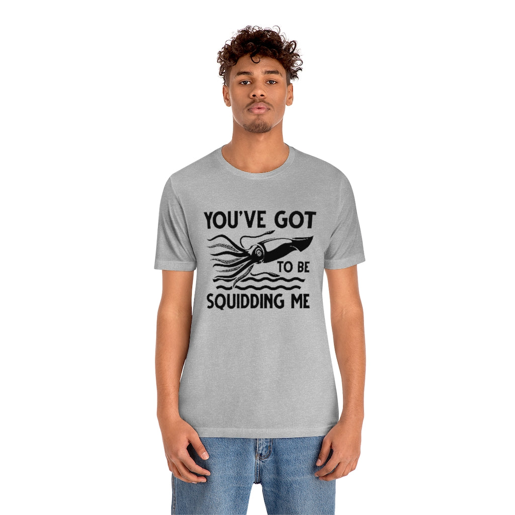 You've Got To Be Squidding Me Unisex T-Shirt