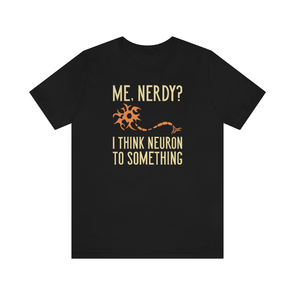 Me Nerdy I Think Neuron To Something Unisex T-Shirt