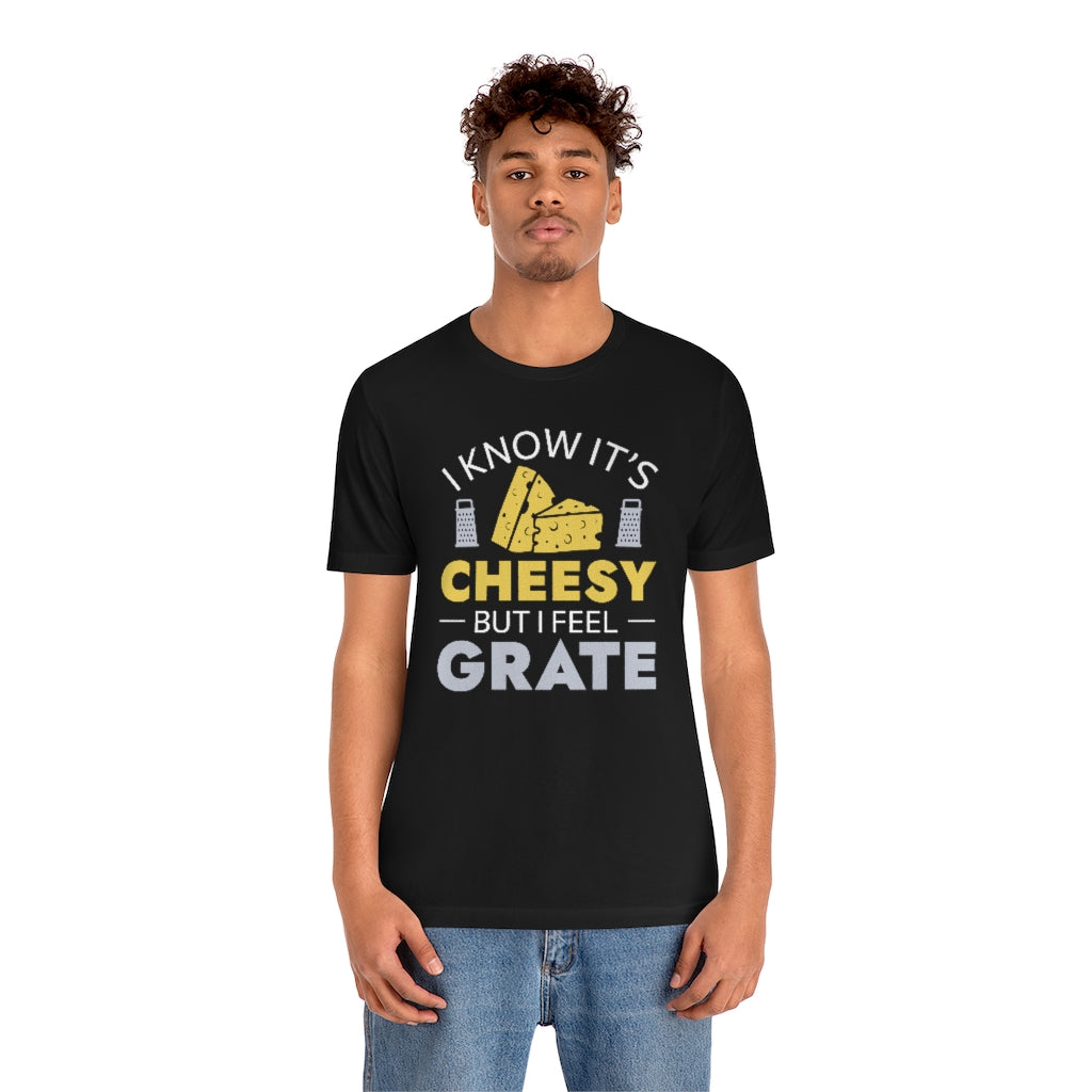 I Know It's Cheesy But I Feel Grate Unisex T-Shirt