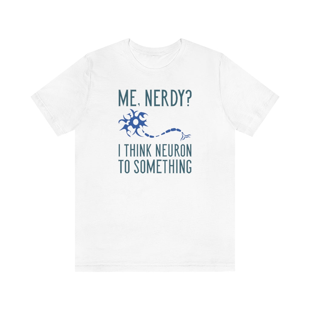 Me Nerdy I Think Neuron To Something Unisex T-Shirt