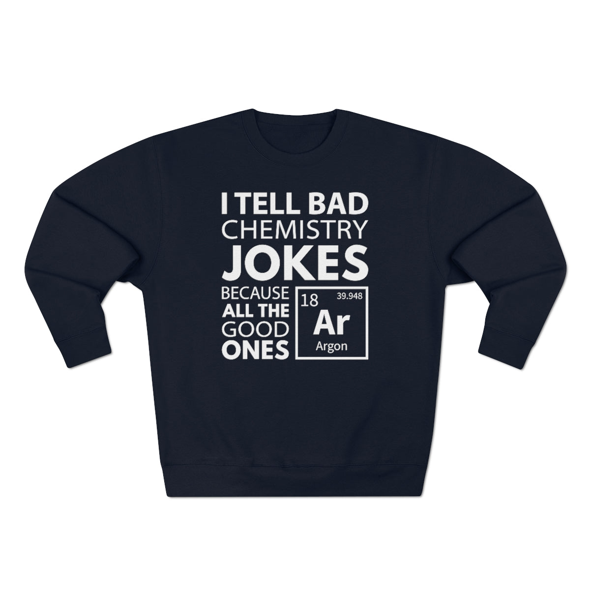 I Tell Bad Chemistry Jokes Because All The Good Ones Argon Unisex Sweatshirt