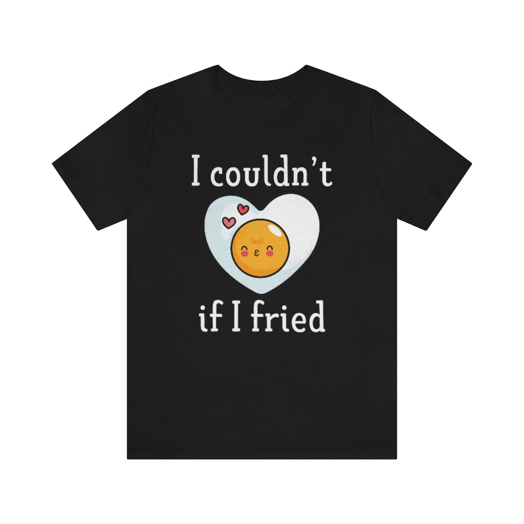 I Couldn't If I Fried Unisex T-Shirt