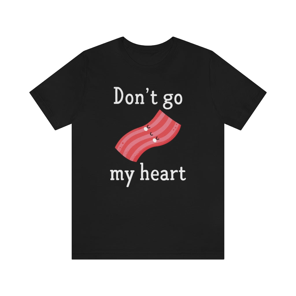 Don't Go Bacon My Heart Unisex T-Shirt