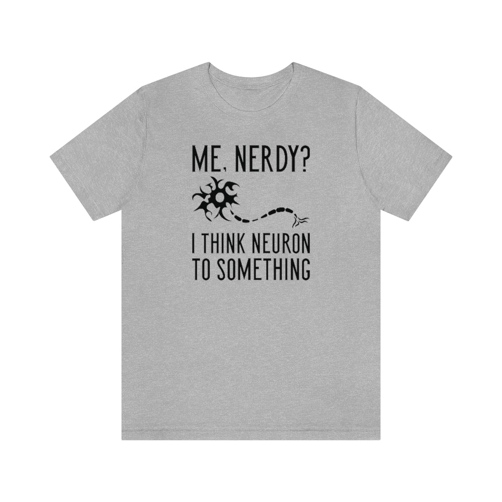 Me Nerdy I Think Neuron To Something Unisex T-Shirt