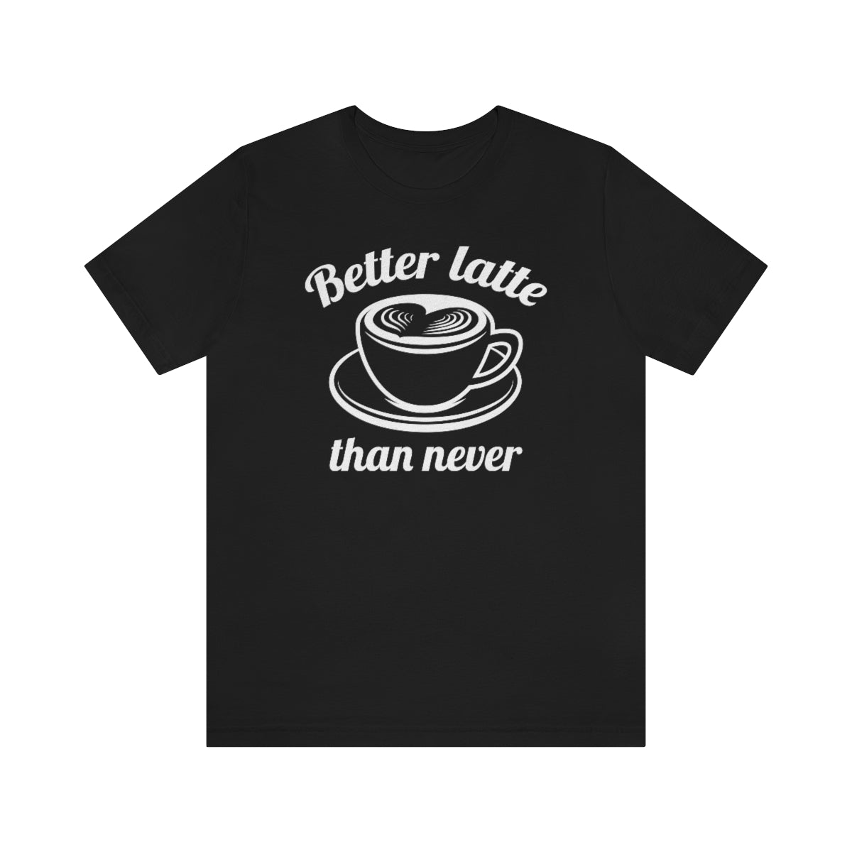 Better Latte Than Never Unisex T-Shirt