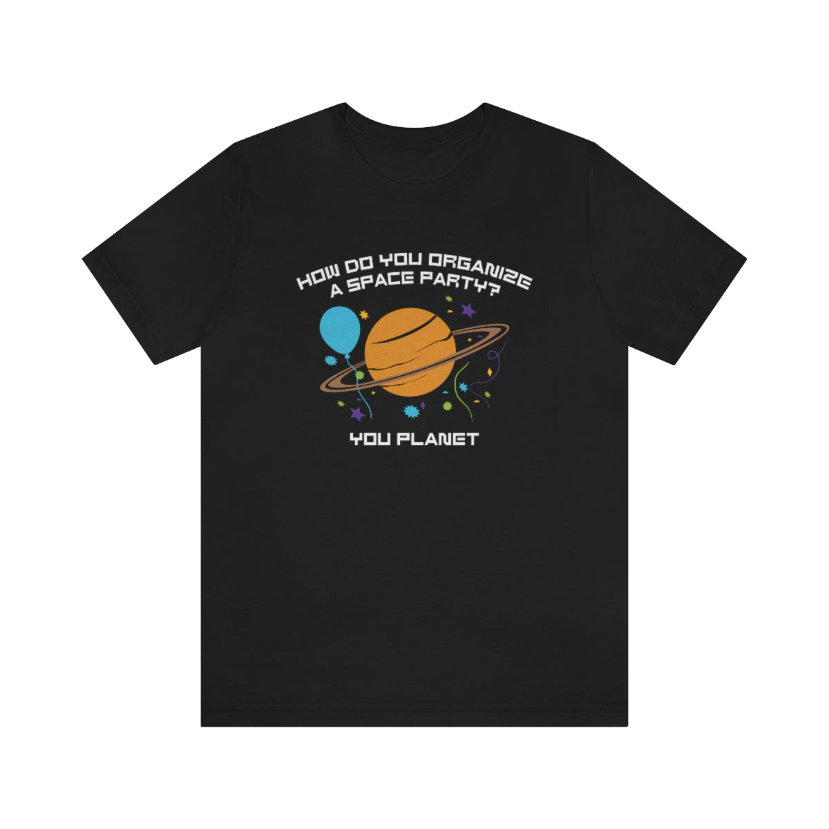 How Do You Organize A Space Party You Planet Unisex T-Shirt