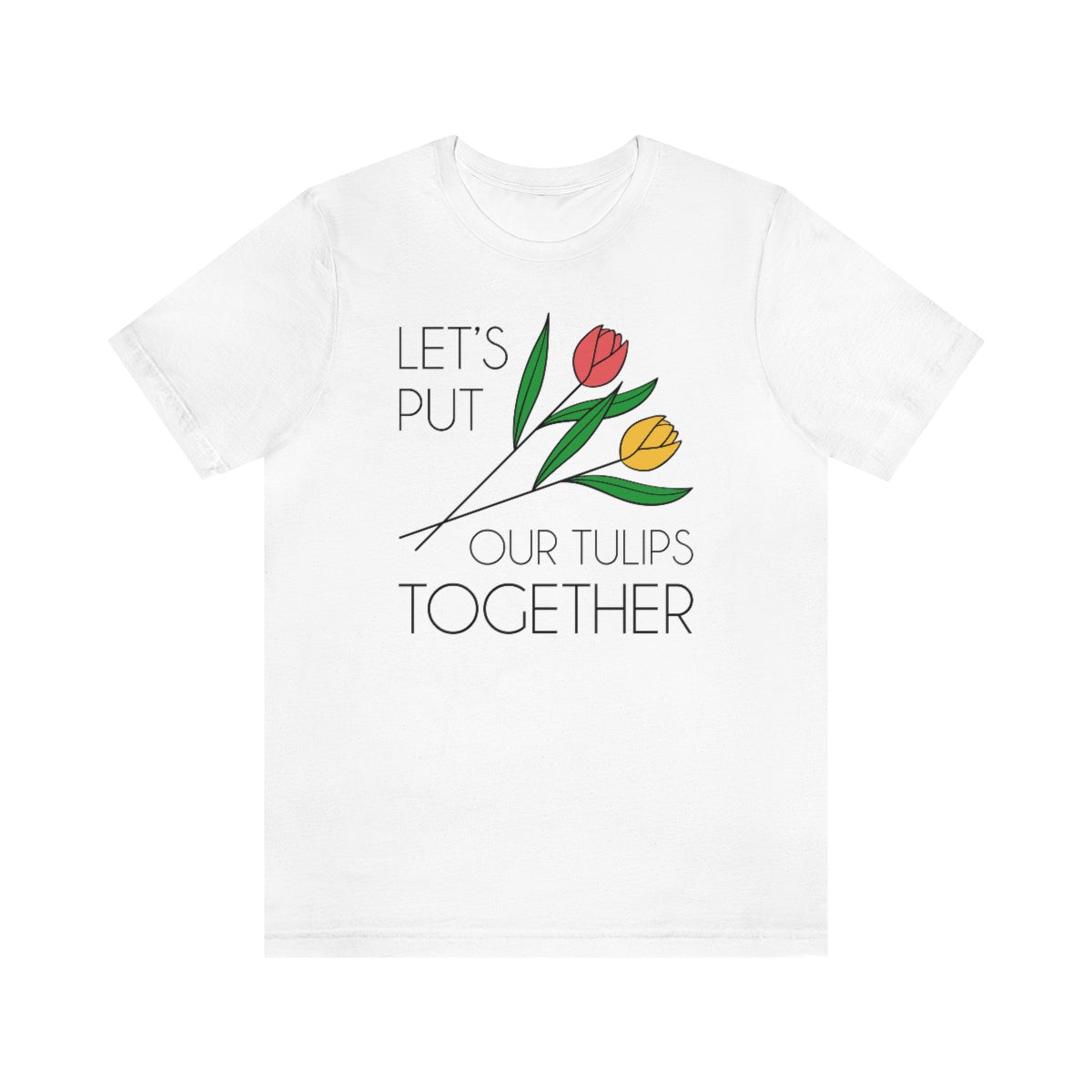 Let's Put Our Tulips Together Unisex T-Shirt