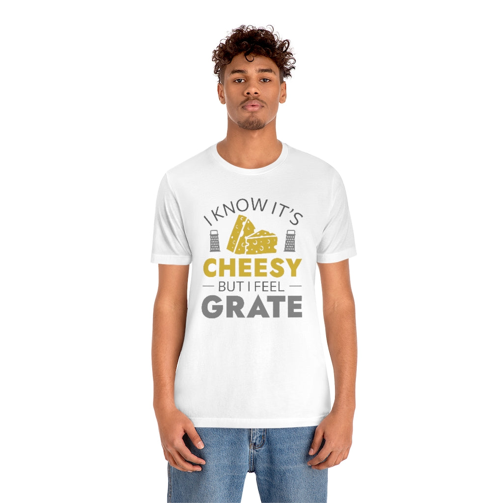 I Know It's Cheesy But I Feel Grate Unisex T-Shirt