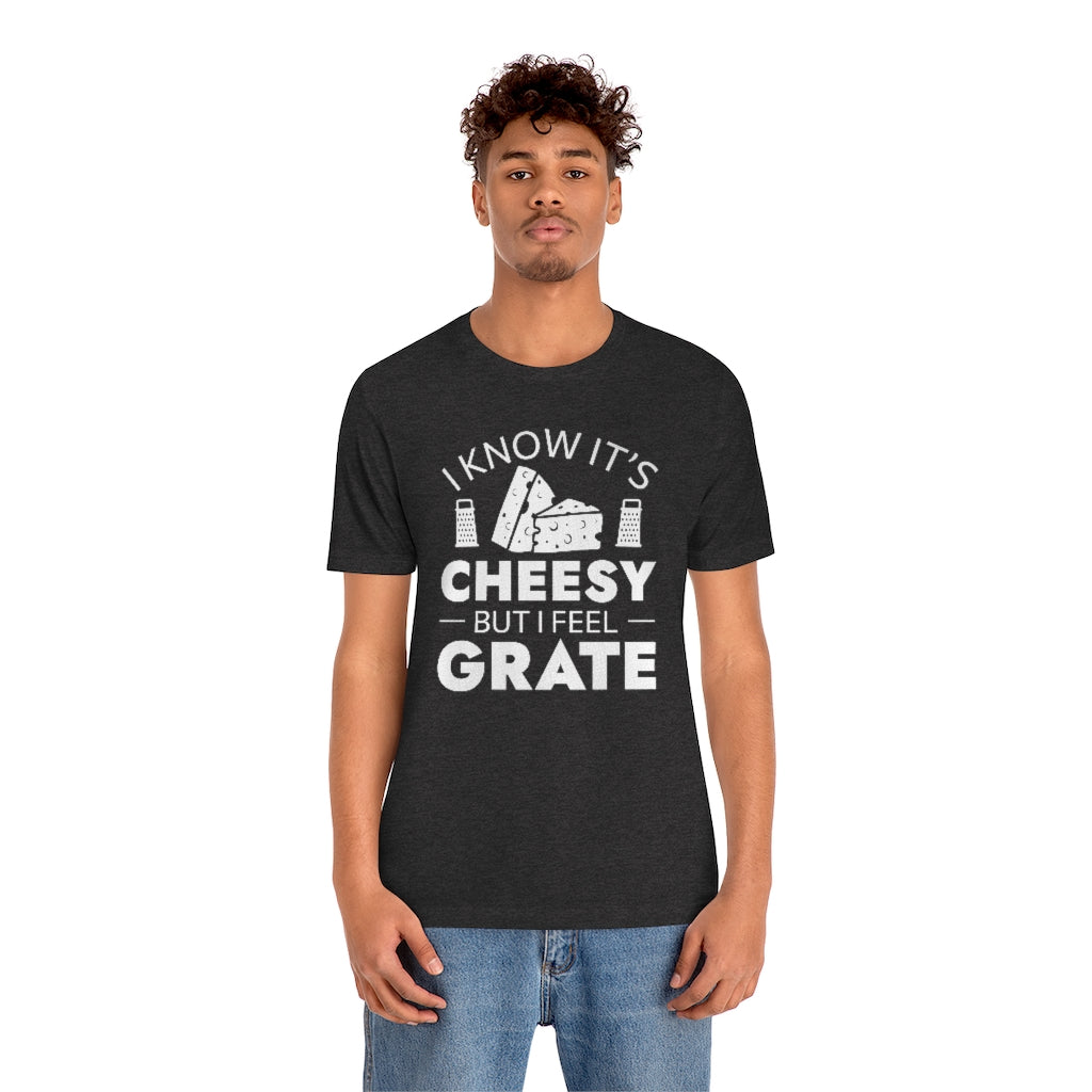 I Know It's Cheesy But I Feel Grate Unisex T-Shirt