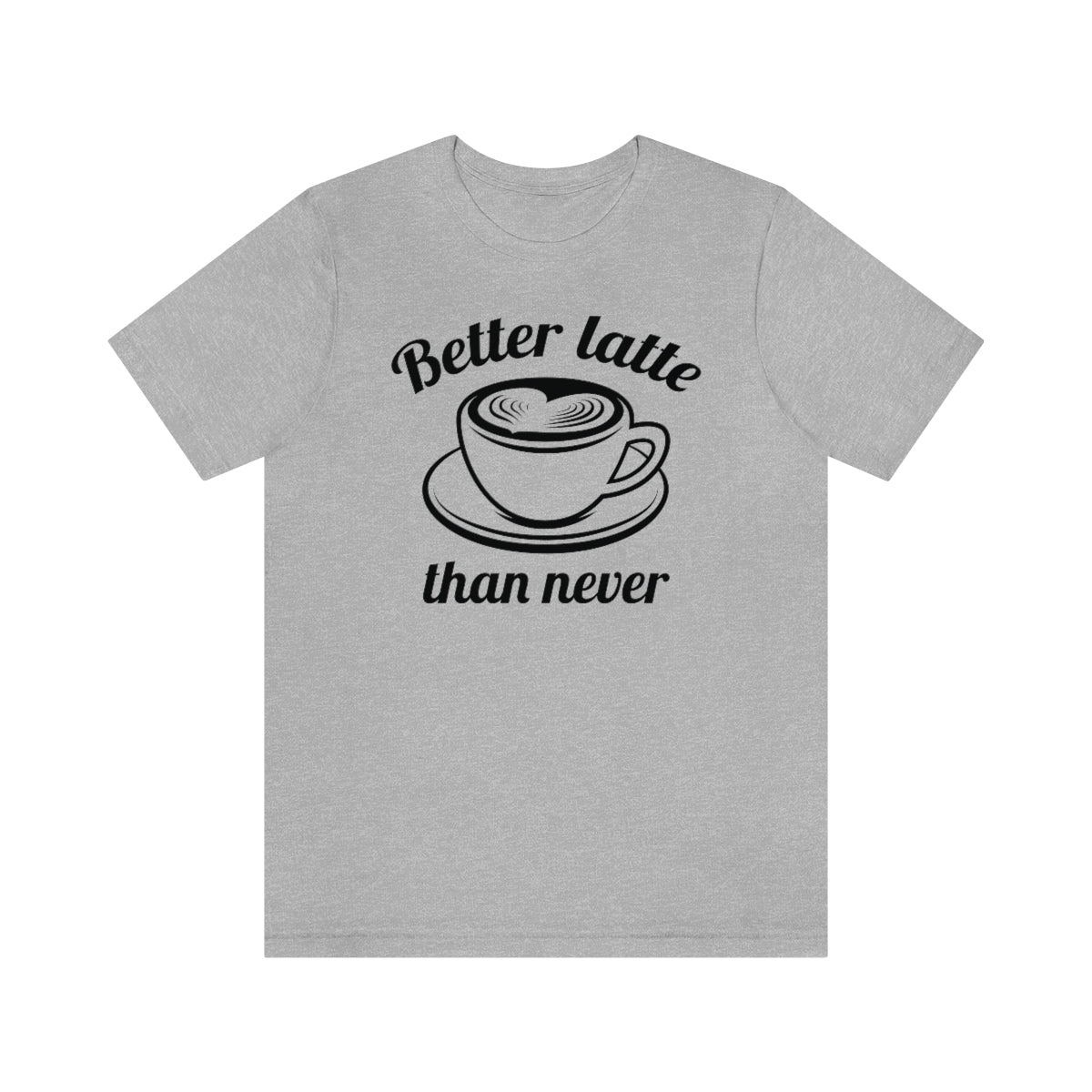 Better Latte Than Never Unisex T-Shirt