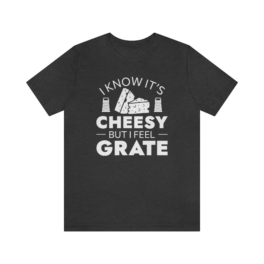 I Know It's Cheesy But I Feel Grate Unisex T-Shirt