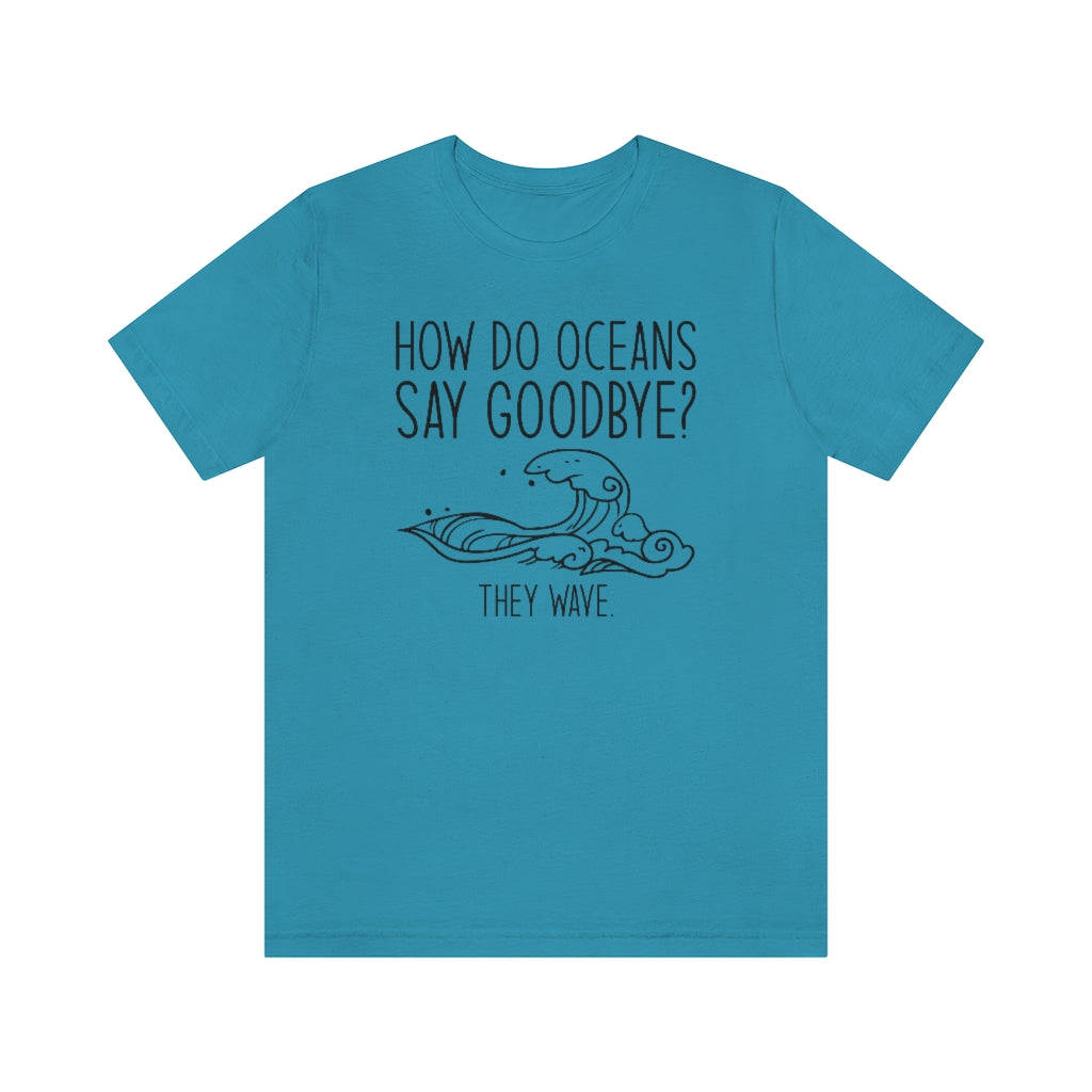 How Do Oceans Say Goodbye Unisex T-Shirt