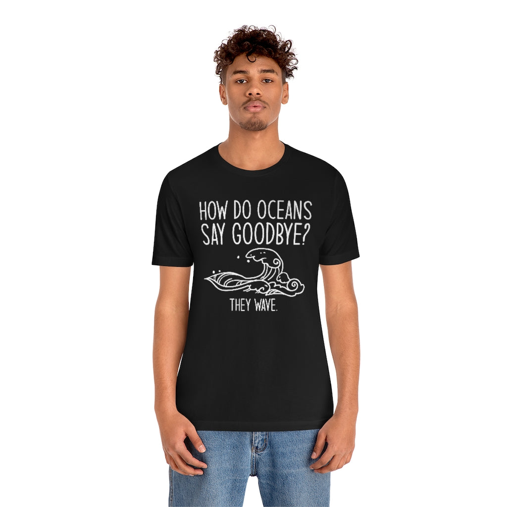 How Do Oceans Say Goodbye Unisex T-Shirt