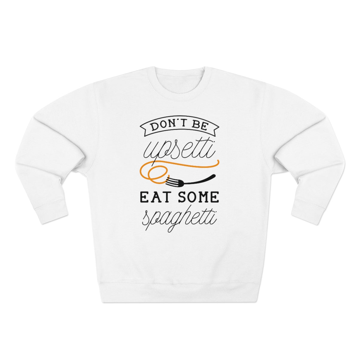 Don't Be Upsetti Eat Some Spaghetti Unisex Sweatshirt