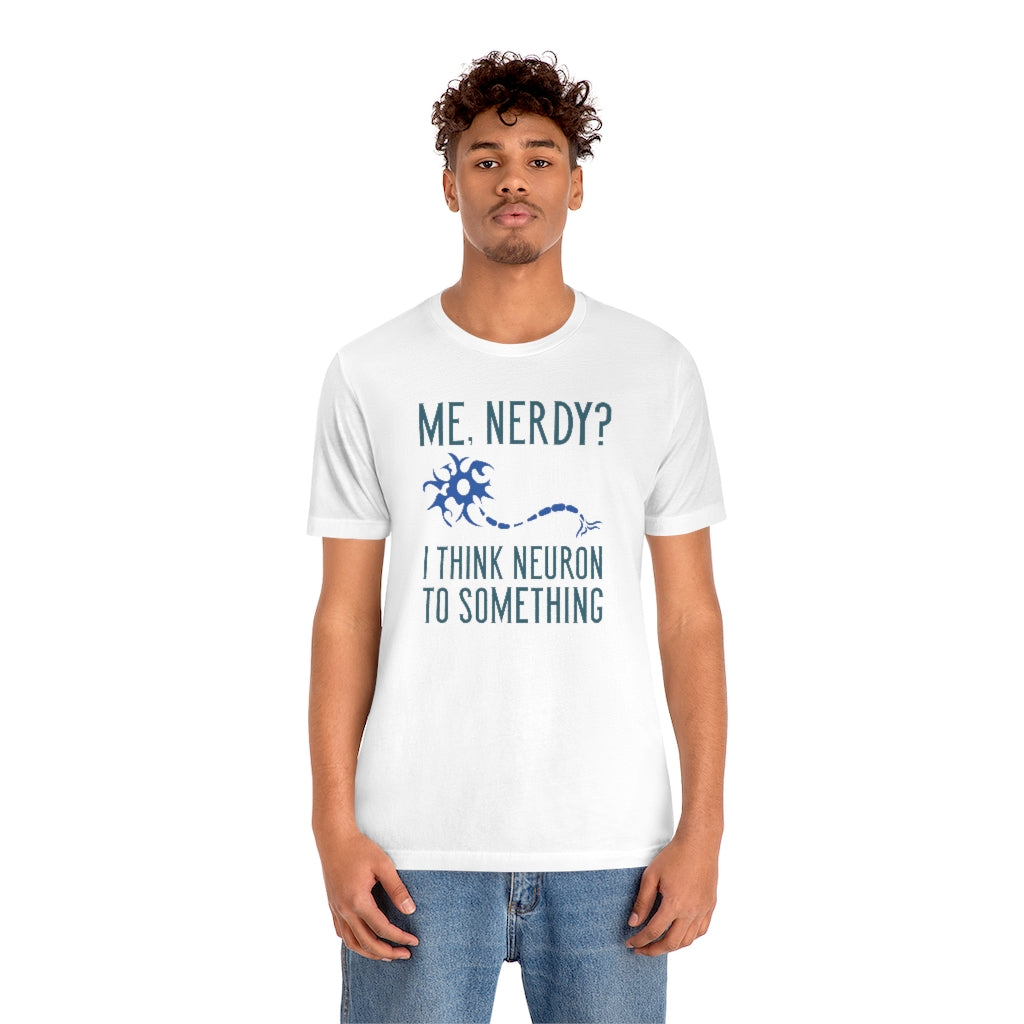 Me Nerdy I Think Neuron To Something Unisex T-Shirt